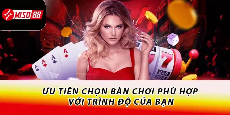 Chinh Phạt Game Bài Miso88 - Thế Giới Đỏ Đen Đầy Kịch Tính 3 Ưu tiên chọn bàn chơi phù hợp với trình độ của bạn