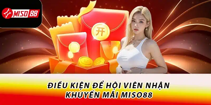 Khuyến Mãi Miso88 Cực Hấp Dẫn Nhận Quà Liền Tay 1 Điều kiện để hội viên nhận khuyến mãi Miso88