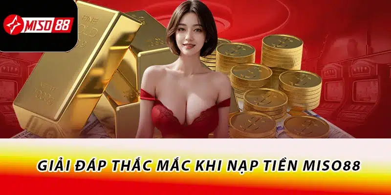 Hướng Dẫn Thao Tác Nạp Tiền Miso88 Chi Tiết A - Z 4 Giải đáp thắc mắc khi nạp tiền Miso88