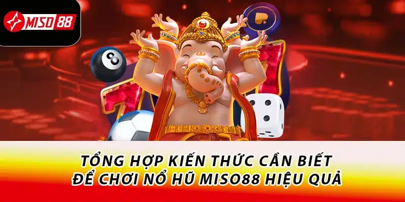 Khám Phá Nổ Hũ Miso88 Cực Ăn Khách - Thử Sức Ngay Hôm Nay 1 Tổng hợp kiến thức cần biết để chơi nổ hũ Miso88 hiệu quả