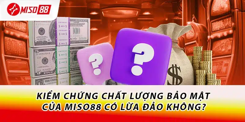 Giải Đáp Miso88 Có Lừa Đảo Không? Đánh Giá Khách Quan 3 Kiểm chứng chất lượng bảo mật của Miso88 có lừa đảo không?