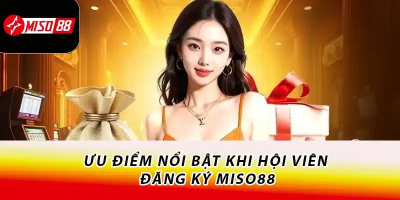 Hướng Dẫn Đăng Ký Miso88 Thành Công Với 3 Bước 1 Ưu điểm nổi bật khi hội viên đăng ký Miso88