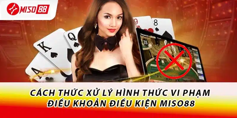 Điều Khoản Điều Kiện Miso88 - Cần Hiểu Rõ Trước Khi Chơi 3 Cách thức xử lý hình thức vi phạm điều khoản điều kiện Miso88